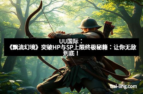 UU国际：《飘流幻境》突破HP与SP上限终极秘籍：让你无敌到底！